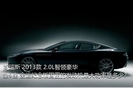 阁瑞斯 2013款 2.0L智领豪华型9座 全运纪念版国四的发动机最大功率是多少？