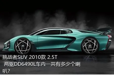挑战者SUV 2010款 2.5T 两驱DD6490L车内一共有多少个喇叭？