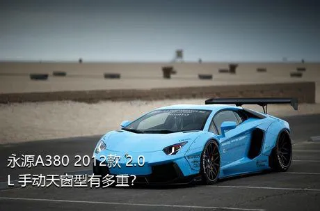永源A380 2012款 2.0L 手动天窗型有多重？