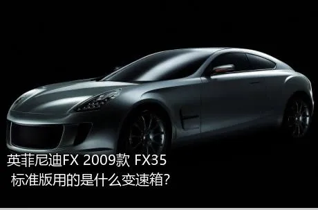 英菲尼迪FX 2009款 FX35 标准版用的是什么变速箱？