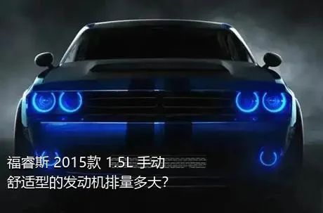 福睿斯 2015款 1.5L 手动舒适型的发动机排量多大？