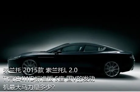 索兰托 2015款 索兰托L 2.0T 汽油4WD标准版 5座 国V的发动机最大马力是多少？