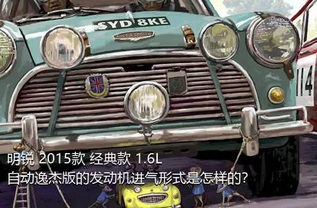 明锐 2015款 经典款 1.6L 自动逸杰版的发动机进气形式是怎样的？
