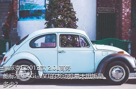 蒙派克E 2012款 2.0L商务舱标准版4Gi-VVT的发动机最大扭矩是多少？