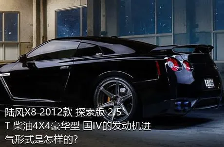 陆风X8 2012款 探索版 2.5T 柴油4X4豪华型 国IV的发动机进气形式是怎样的？