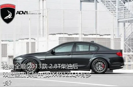 经典全顺 2013款 2.8T柴油后双胎型加长轴中顶JX493ZLQ4有多长？