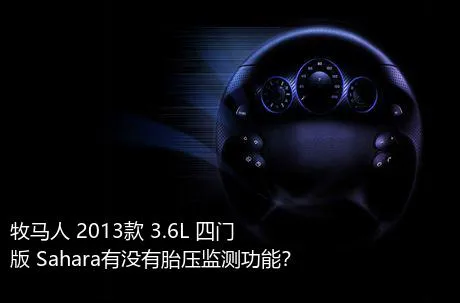 牧马人 2013款 3.6L 四门版 Sahara有没有胎压监测功能？