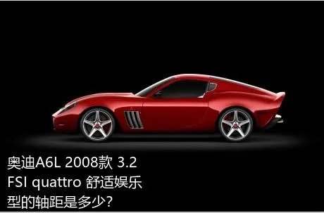 奥迪A6L 2008款 3.2 FSI quattro 舒适娱乐型的轴距是多少？