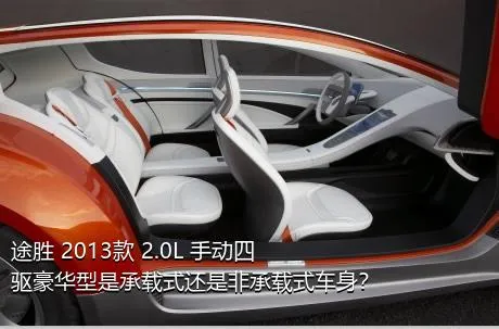 途胜 2013款 2.0L 手动四驱豪华型是承载式还是非承载式车身？