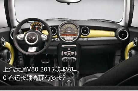 上汽大通V80 2015款 EV80 客运长轴高顶有多长？