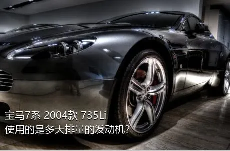 宝马7系 2004款 735Li使用的是多大排量的发动机？