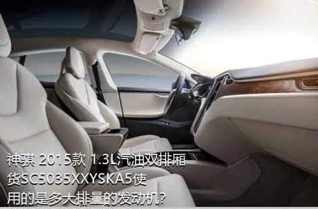 神骐 2015款 1.3L汽油双排厢货SC5035XXYSKA5使用的是多大排量的发动机？