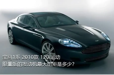 宝马1系 2010款 120i运动限量版的发动机最大扭矩是多少？