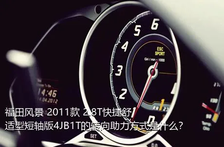 福田风景 2011款 2.8T快捷舒适型短轴版4JB1T的转向助力方式是什么？