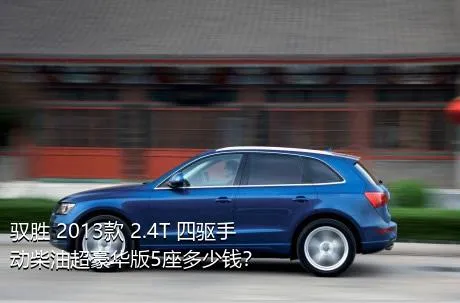 驭胜 2013款 2.4T 四驱手动柴油超豪华版5座多少钱？