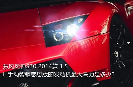 东风风神S30 2014款 1.5L 手动智驱感恩版的发动机最大马力是多少？