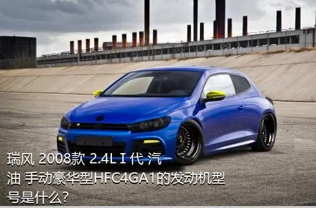 瑞风 2008款 2.4LⅠ代 汽油 手动豪华型HFC4GA1的发动机型号是什么？