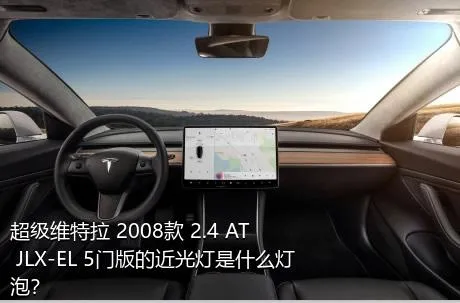 超级维特拉 2008款 2.4 AT JLX-EL 5门版的近光灯是什么灯泡？