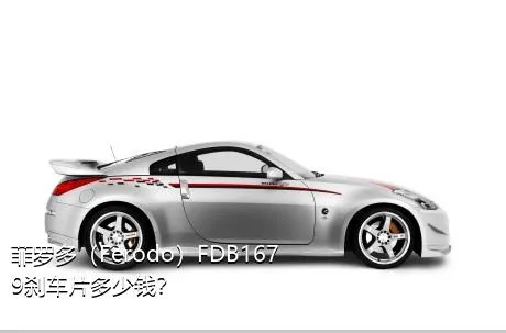 菲罗多（Ferodo）FDB1679刹车片多少钱？