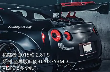 拓陆者 2015款 2.8T S系列 至尊版低顶BJ2037Y3MDVISF2.8多少钱？