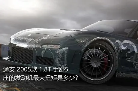 途安 2005款 1.8T 手舒5座的发动机最大扭矩是多少？
