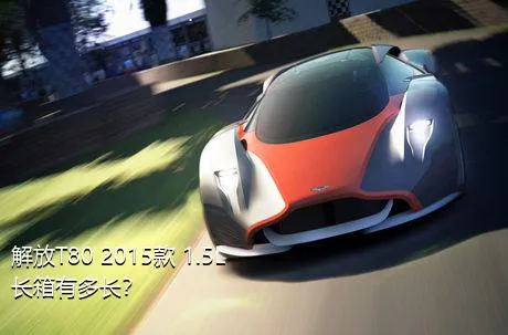 解放T80 2015款 1.5L长箱有多长？