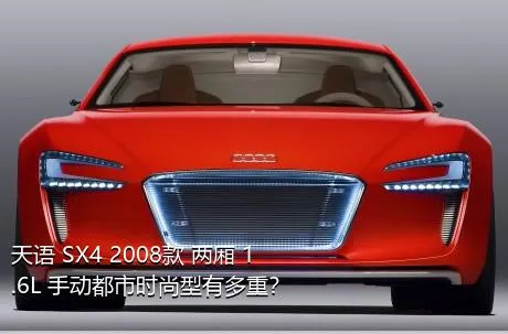 天语 SX4 2008款 两厢 1.6L 手动都市时尚型有多重？