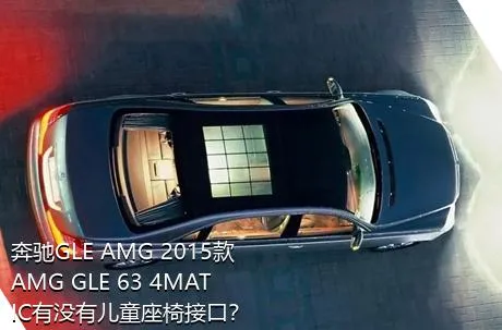 奔驰GLE AMG 2015款 AMG GLE 63 4MATIC有没有儿童座椅接口？