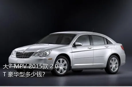 大7 MPV 2015款 2.0T 豪华型多少钱？