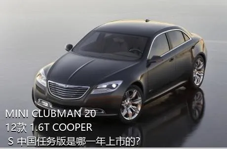 MINI CLUBMAN 2012款 1.6T COOPER S 中国任务版是哪一年上市的？