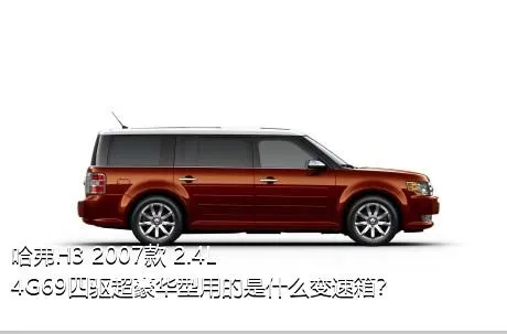 哈弗H3 2007款 2.4L 4G69四驱超豪华型用的是什么变速箱？