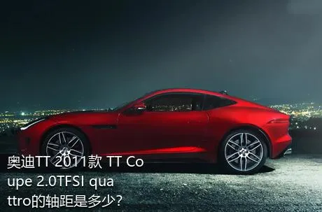 奥迪TT 2011款 TT Coupe 2.0TFSI quattro的轴距是多少？