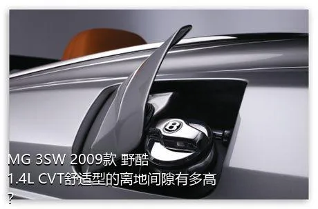 MG 3SW 2009款 野酷 1.4L CVT舒适型的离地间隙有多高？