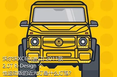 沃尔沃XC60(进口) 2011款 2.0T R-Design 个性运动版的近光灯是什么灯泡？