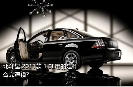 北斗星 2011款 1.0L用的是什么变速箱？