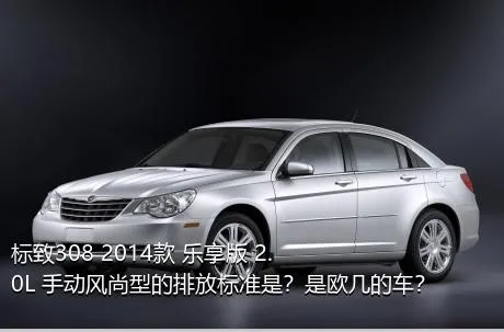 标致308 2014款 乐享版 2.0L 手动风尚型的排放标准是？是欧几的车？