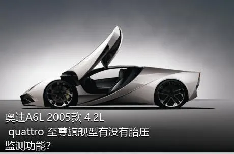 奥迪A6L 2005款 4.2L quattro 至尊旗舰型有没有胎压监测功能？