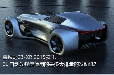 雪铁龙C3-XR 2015款 1.6L 自动先锋型使用的是多大排量的发动机？