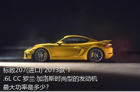 标致207(进口) 2013款 1.6L CC 罗兰·加洛斯时尚型的发动机最大功率是多少？