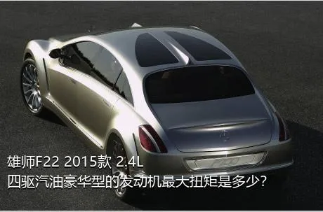 雄师F22 2015款 2.4L四驱汽油豪华型的发动机最大扭矩是多少？
