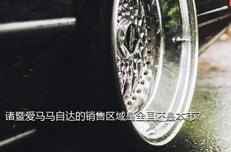 诸暨爱马马自达的销售区域是全国还是本市？