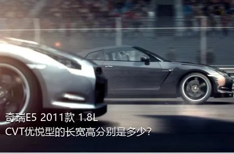 奇瑞E5 2011款 1.8L CVT优悦型的长宽高分别是多少？