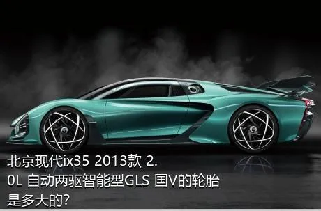 北京现代ix35 2013款 2.0L 自动两驱智能型GLS 国V的轮胎是多大的？