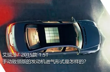 艾瑞泽7 2015款 1.5T 手动致领版的发动机进气形式是怎样的？