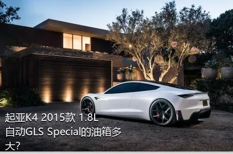 起亚K4 2015款 1.8L 自动GLS Special的油箱多大？