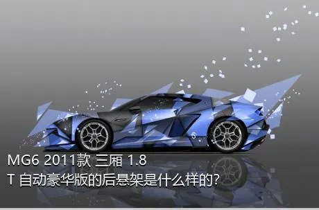 MG6 2011款 三厢 1.8T 自动豪华版的后悬架是什么样的？
