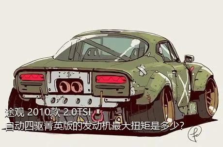 途观 2010款 2.0TSI 自动四驱菁英版的发动机最大扭矩是多少？