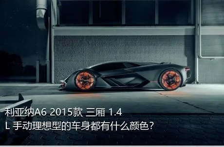 利亚纳A6 2015款 三厢 1.4L 手动理想型的车身都有什么颜色？