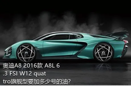 奥迪A8 2016款 A8L 6.3 FSI W12 quattro旗舰型要加多少号的油？