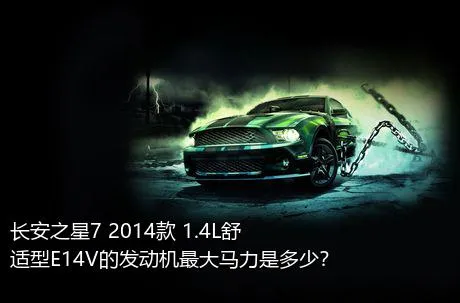 长安之星7 2014款 1.4L舒适型E14V的发动机最大马力是多少？